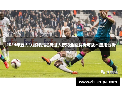 2024年五大联赛球员经典过人技巧全面解析与战术应用分析