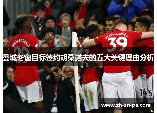 曼城冬窗目标签约胡桑诺夫的五大关键理由分析