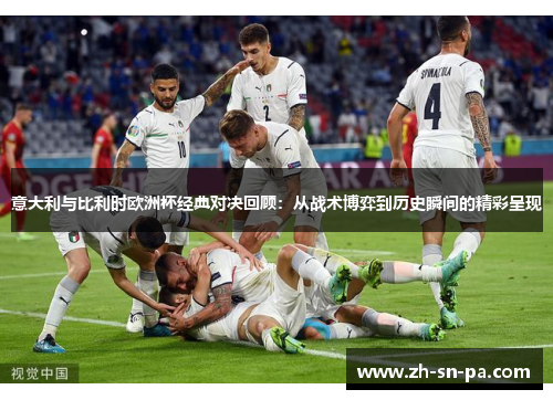 意大利与比利时欧洲杯经典对决回顾：从战术博弈到历史瞬间的精彩呈现