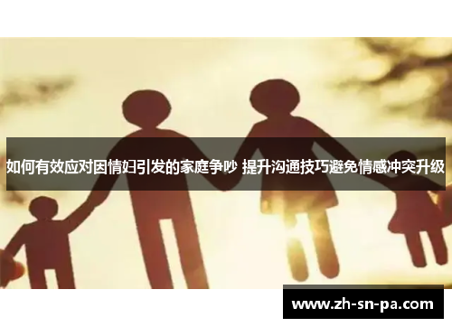 如何有效应对因情妇引发的家庭争吵 提升沟通技巧避免情感冲突升级
