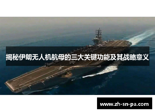 揭秘伊朗无人机航母的三大关键功能及其战略意义