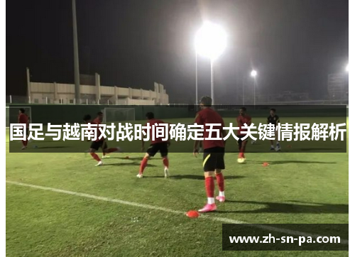国足与越南对战时间确定五大关键情报解析