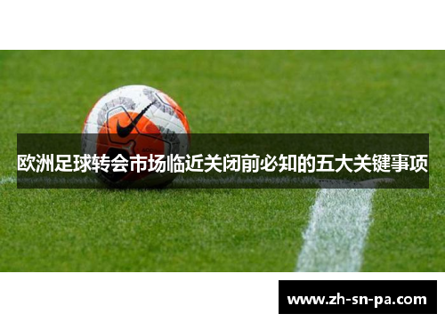 欧洲足球转会市场临近关闭前必知的五大关键事项