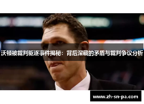 沃顿被裁判驱逐事件揭秘：背后深藏的矛盾与裁判争议分析