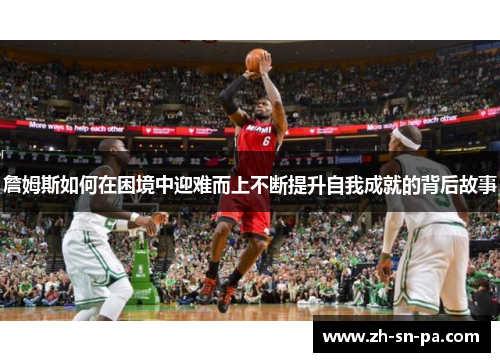 詹姆斯如何在困境中迎难而上不断提升自我成就的背后故事