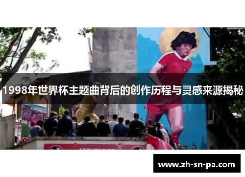 1998年世界杯主题曲背后的创作历程与灵感来源揭秘