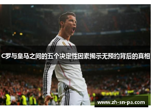 C罗与皇马之间的五个决定性因素揭示无预约背后的真相