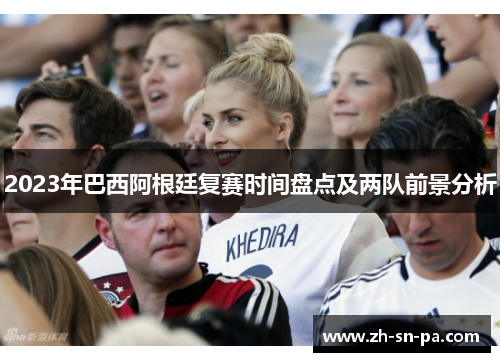 2023年巴西阿根廷复赛时间盘点及两队前景分析