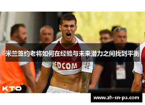 米兰签约老将如何在经验与未来潜力之间找到平衡