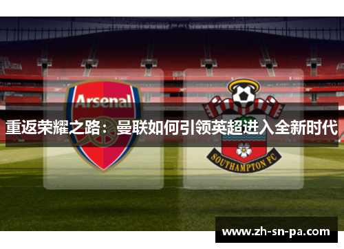 重返荣耀之路：曼联如何引领英超进入全新时代