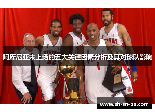 阿库尼亚未上场的五大关键因素分析及其对球队影响