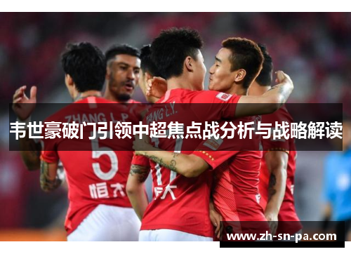 韦世豪破门引领中超焦点战分析与战略解读
