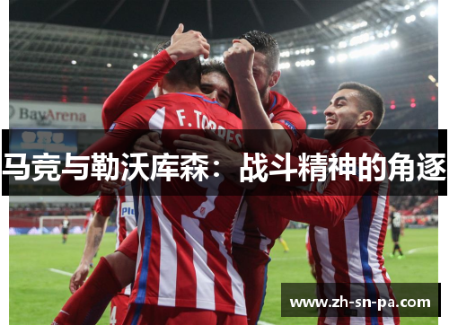 马竞与勒沃库森:战斗精神的角逐