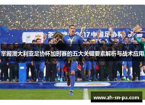 掌握澳大利亚足协杯加时赛的五大关键要素解析与战术应用