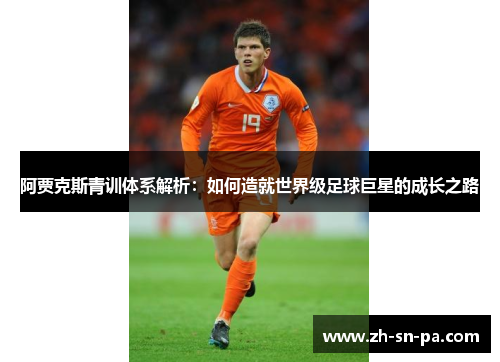 阿贾克斯青训体系解析：如何造就世界级足球巨星的成长之路