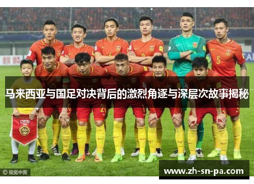 马来西亚与国足对决背后的激烈角逐与深层次故事揭秘
