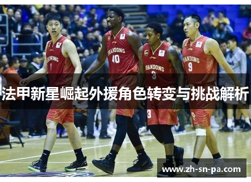 法甲新星崛起外援角色转变与挑战解析