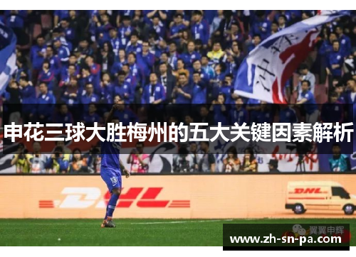 申花三球大胜梅州的五大关键因素解析