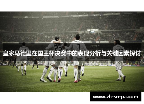 皇家马德里在国王杯决赛中的表现分析与关键因素探讨