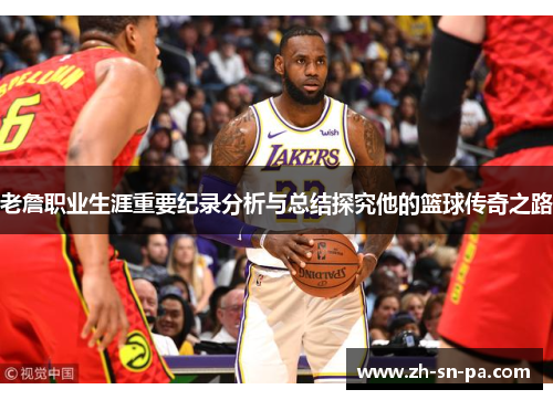 老詹职业生涯重要纪录分析与总结探究他的篮球传奇之路