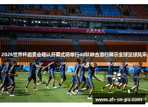 2026世界杯组委会确认开幕式将举行48队联合游行展示全球足球风采
