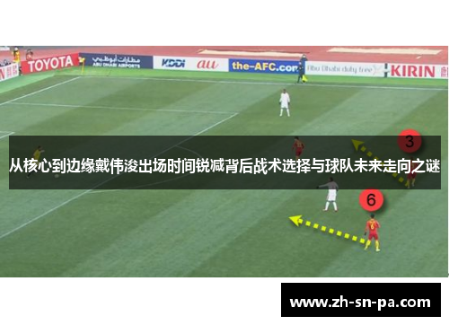 从核心到边缘戴伟浚出场时间锐减背后战术选择与球队未来走向之谜
