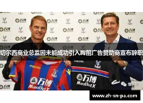 切尔西商业总监因未能成功引入胸前广告赞助商宣布辞职