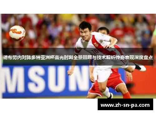 德布劳内对阵多特亚洲杯高光时刻全景回顾与技术解析传奇表现深度盘点