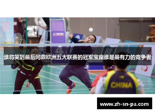 谁将笑到最后问鼎欧洲五大联赛的冠军宝座谁是最有力的竞争者