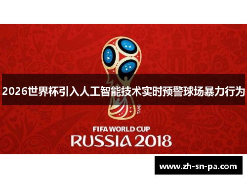 2026世界杯引入人工智能技术实时预警球场暴力行为