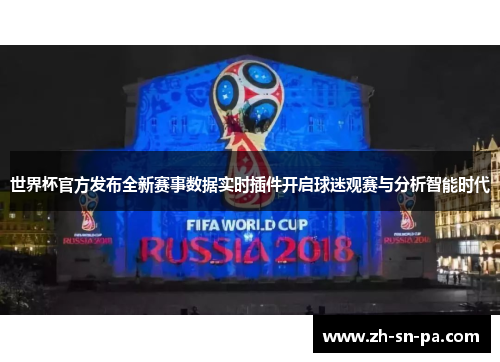 世界杯官方发布全新赛事数据实时插件开启球迷观赛与分析智能时代
