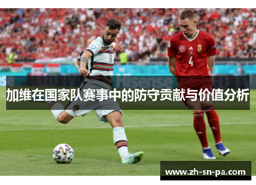 加维在国家队赛事中的防守贡献与价值分析