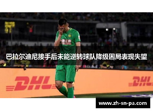 巴拉尔迪尼接手后未能逆转球队降级困局表现失望