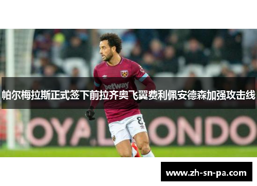 帕尔梅拉斯正式签下前拉齐奥飞翼费利佩安德森加强攻击线