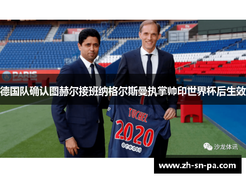 德国队确认图赫尔接班纳格尔斯曼执掌帅印世界杯后生效