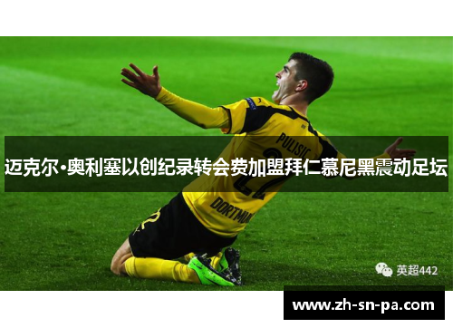 迈克尔·奥利塞以创纪录转会费加盟拜仁慕尼黑震动足坛